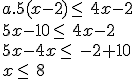 a.5(x-2)\leq\, 4x-2\\5x-10\leq\, 4x-2\\5x-4x \leq\, -2+10\\x \leq\, 8